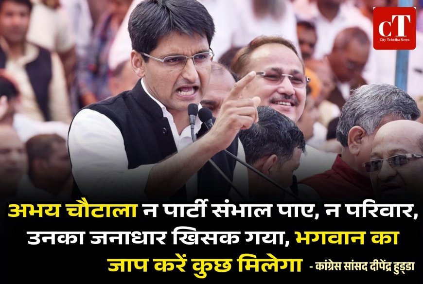 अभय चौटाला न पार्टी संभाल पाए, न परिवार, उनका जनाधार खिसक गया, भगवान का जाप करें कुछ मिलेगा- कांग्रेस सांसद दीपेंद्र हुड्‌डा