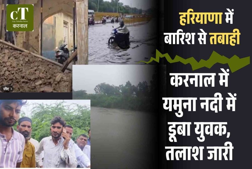 करनाल में यमुना नदी में डूबा युवक, तलाश जारी, पूरे हरियाणा में बारिश का कहर