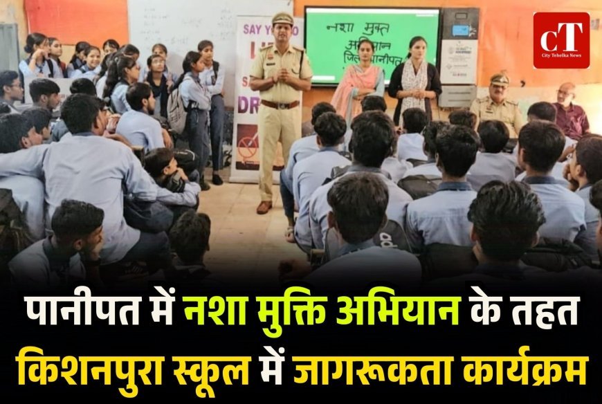 पानीपत में नशा मुक्ति अभियान के तहत किशनपुरा स्कूल में जागरूकता कार्यक्रम