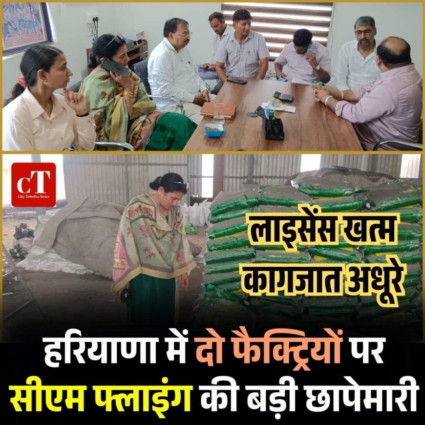 हरियाणा में दो फैक्ट्रियों पर सीएम फ्लाइंग की बड़ी छापेमारी, लाइसेंस खत्म, कागजात अधूरे