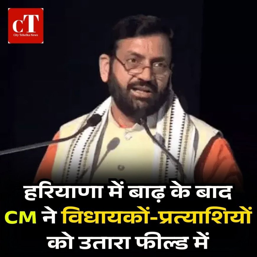 हरियाणा में बाढ़ के बाद  CM ने विधायकों-प्रत्याशियों को उतारा फील्ड में