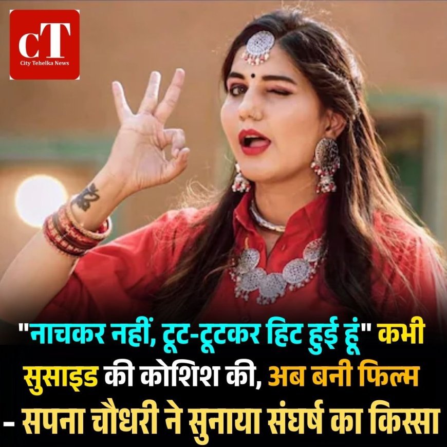 "नाचकर नहीं, टूट-टूटकर हिट हुई हूं" कभी सुसाइड की कोशिश की, अब बनी फिल्म – सपना चौधरी ने सुनाया संघर्ष का किस्सा