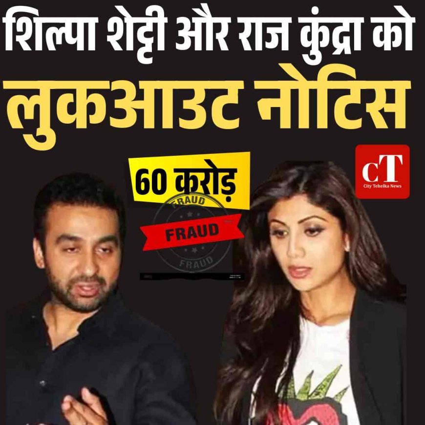 शिल्पा शेट्टी-राज कुंद्रा पर 60 करोड़ की ठगी का आरोप, मुंबई पुलिस ने जारी किया LOC