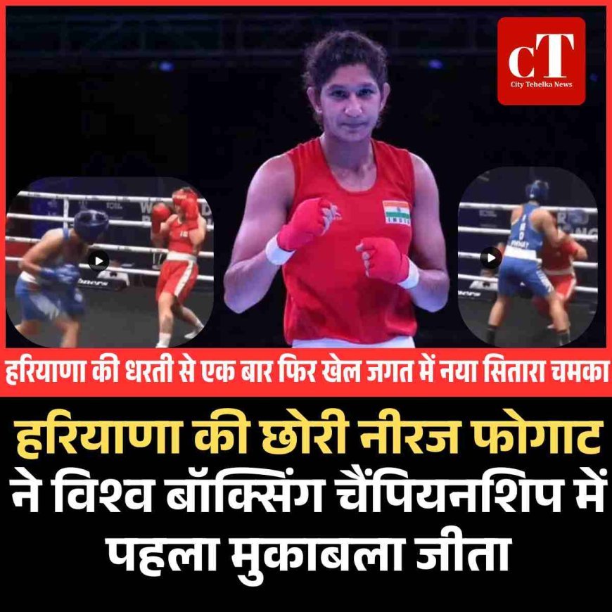 हरियाणा की छोरी नीरज फोगाट ने विश्व बॉक्सिंग चैंपियनशिप में पहला मुकाबला जीता
