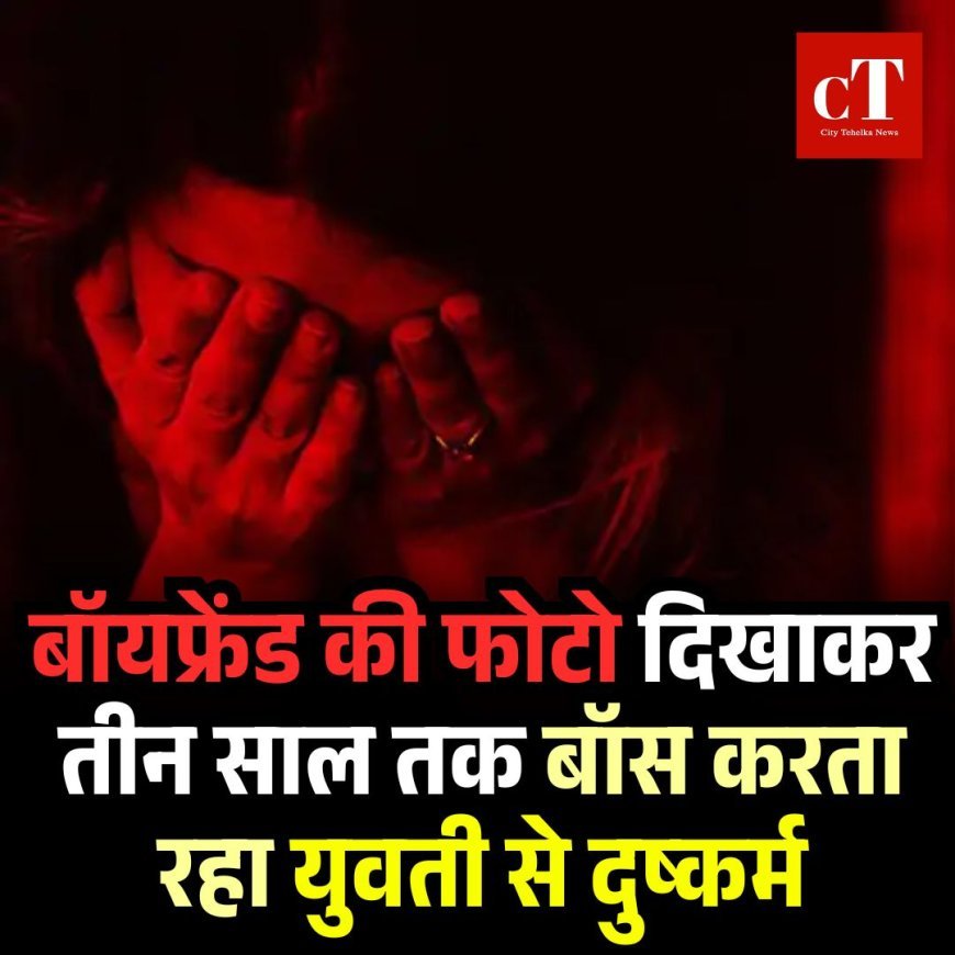 बॉयफ्रेंड की फोटो दिखाकर तीन साल तक बॉस करता रहा युवती से दुष्कर्म