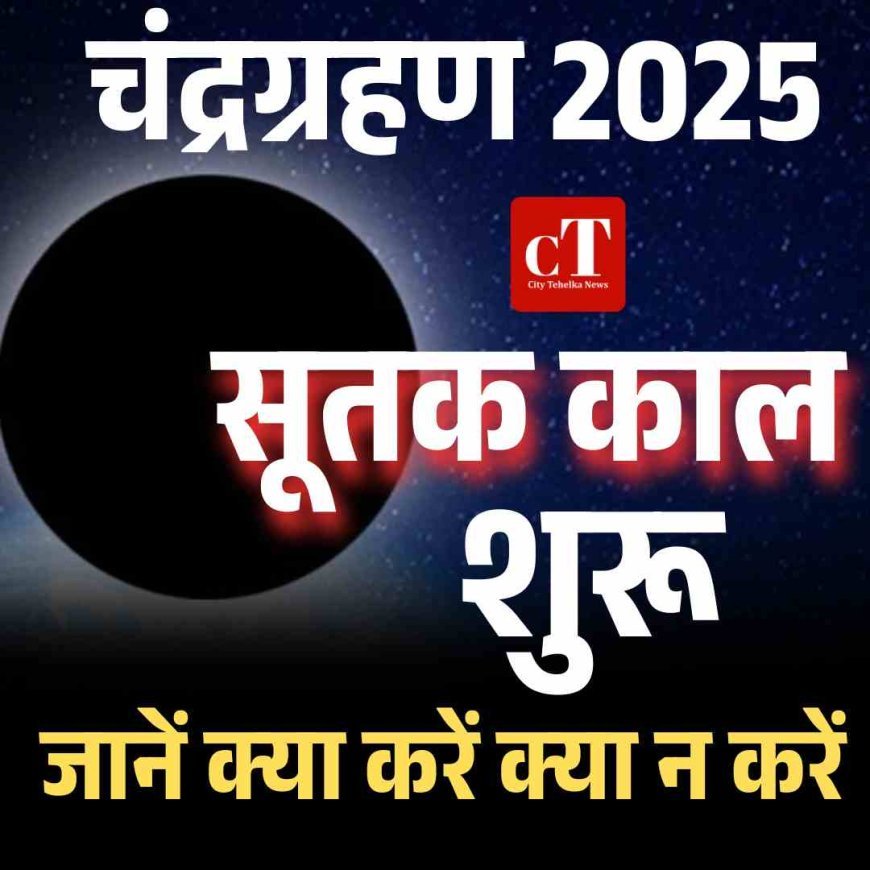  चंद्रग्रहण 2025:  सूतक काल शुरू, जानें क्‍या करें क्‍या न करें