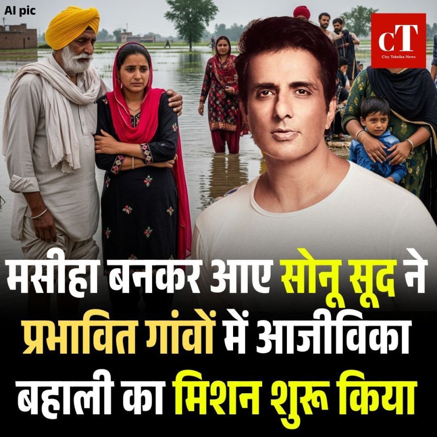 मसीहा बनकर आए सोनू सूद ने प्रभावित गांवों में आजीविका बहाली का मिशन शुरू किया
