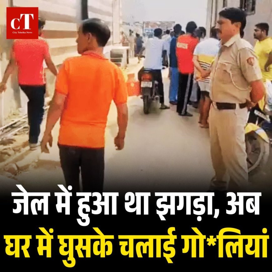 जेल में हुआ था झगड़ा, अब घर में घुसके चलाई गो*लियां