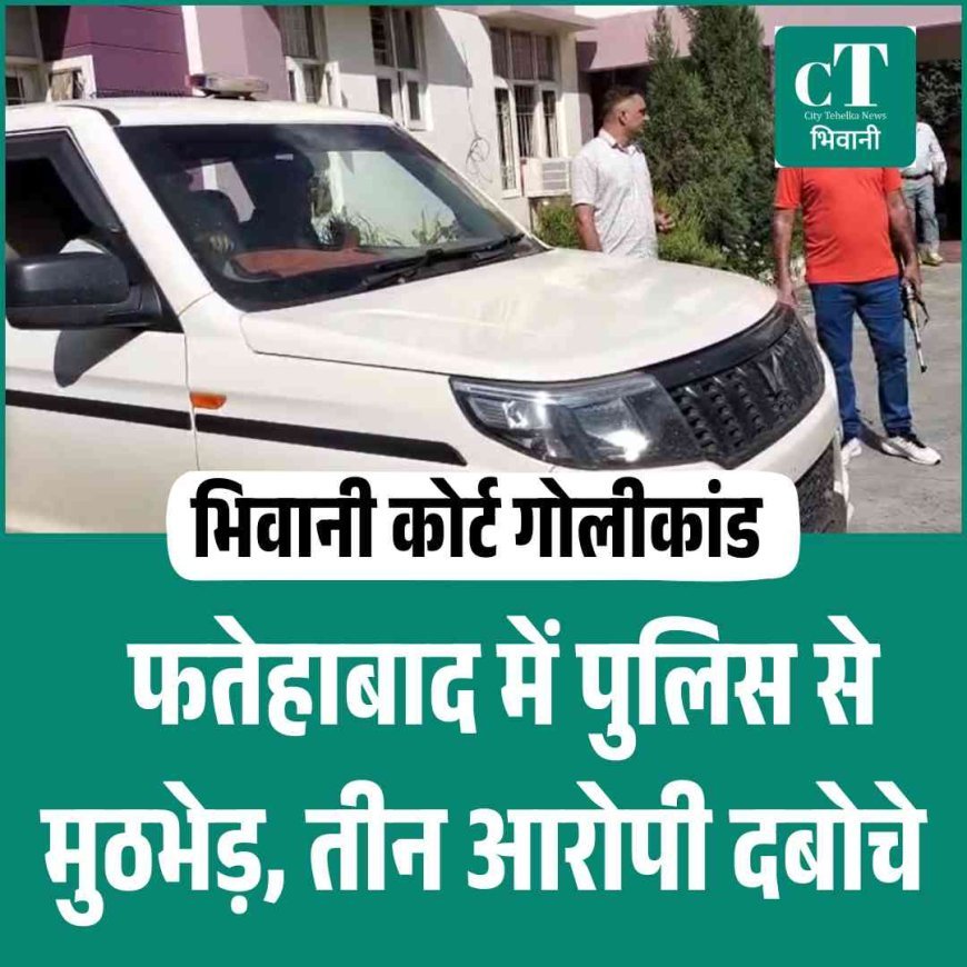 भिवानी कोर्ट गोलीकांड के तीन आरोपी गिरफ्तार, फतेहाबाद में पुलिस से मुठभेड़