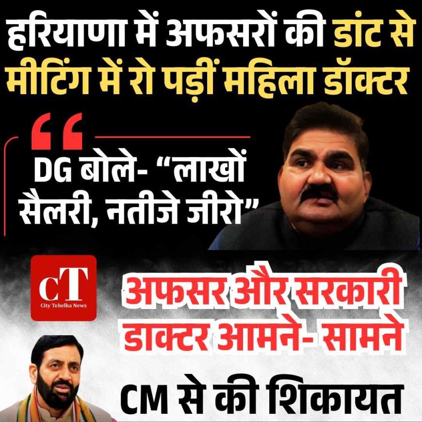 हरियाणा : अफसरों की डांट से मीटिंग में रो पड़ीं महिला डॉक्टर, CM से की शिकायत; DG बोले- “लाखों सैलरी, नतीजे जीरो”