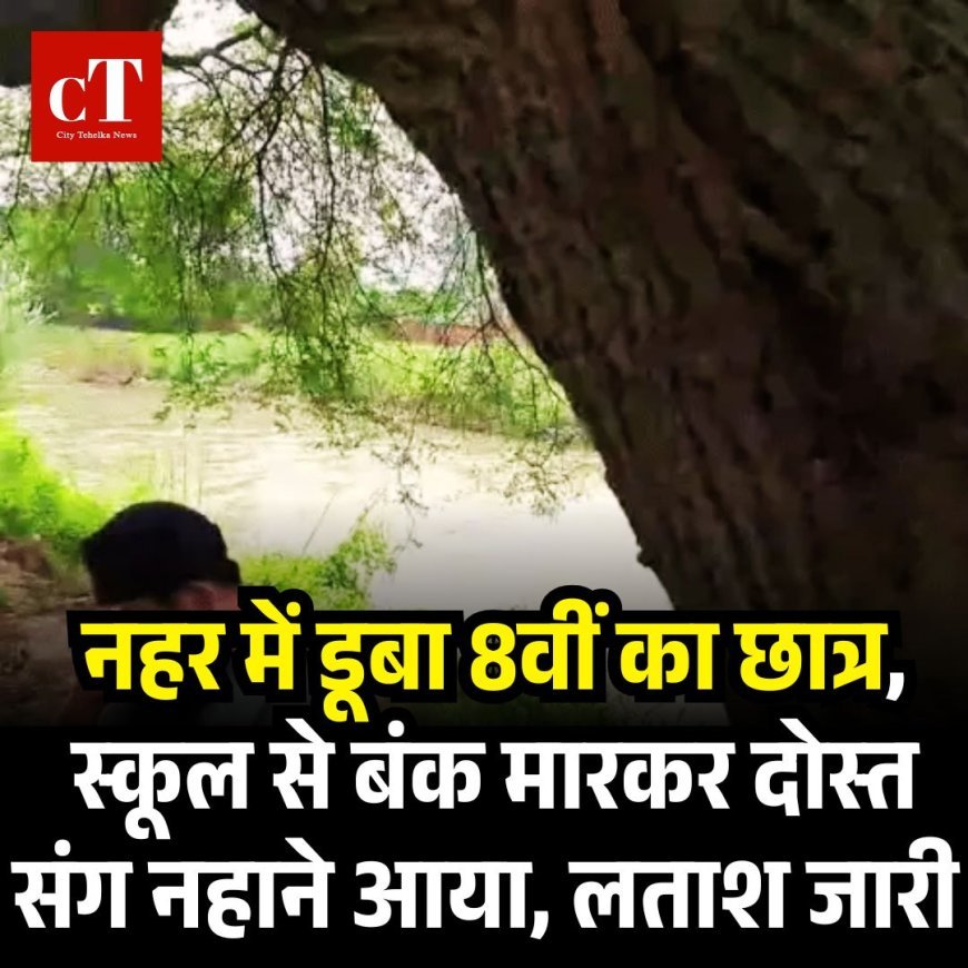 नहर में डूबा 8वीं का छात्र, स्कूल से बंक मारकर दोस्त संग नहाने आया, लताश जारी