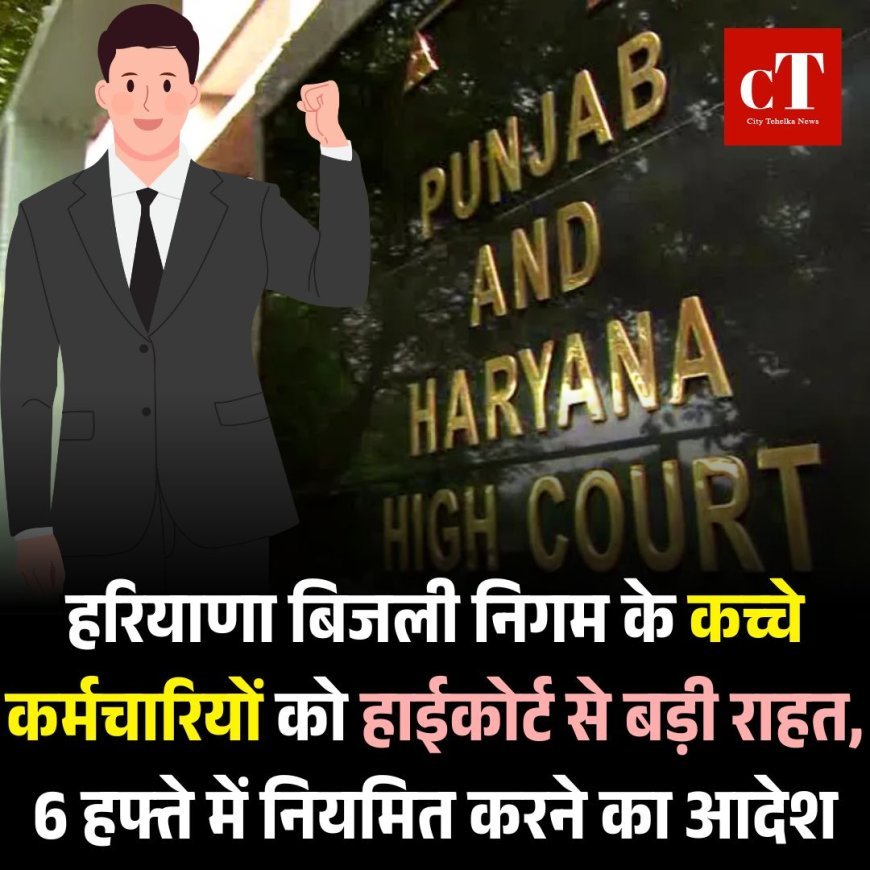 हरियाणा बिजली निगम के कच्चे कर्मचारियों को हाईकोर्ट से बड़ी राहत, 6 हफ्ते में नियमित करने का आदेश