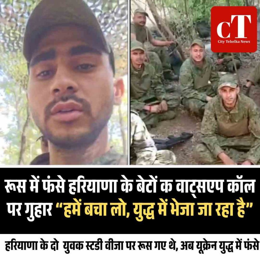 हरियाणा के दो  युवक स्टडी वीजा पर रूस गए थे, अब यूक्रेन युद्ध में फंसे