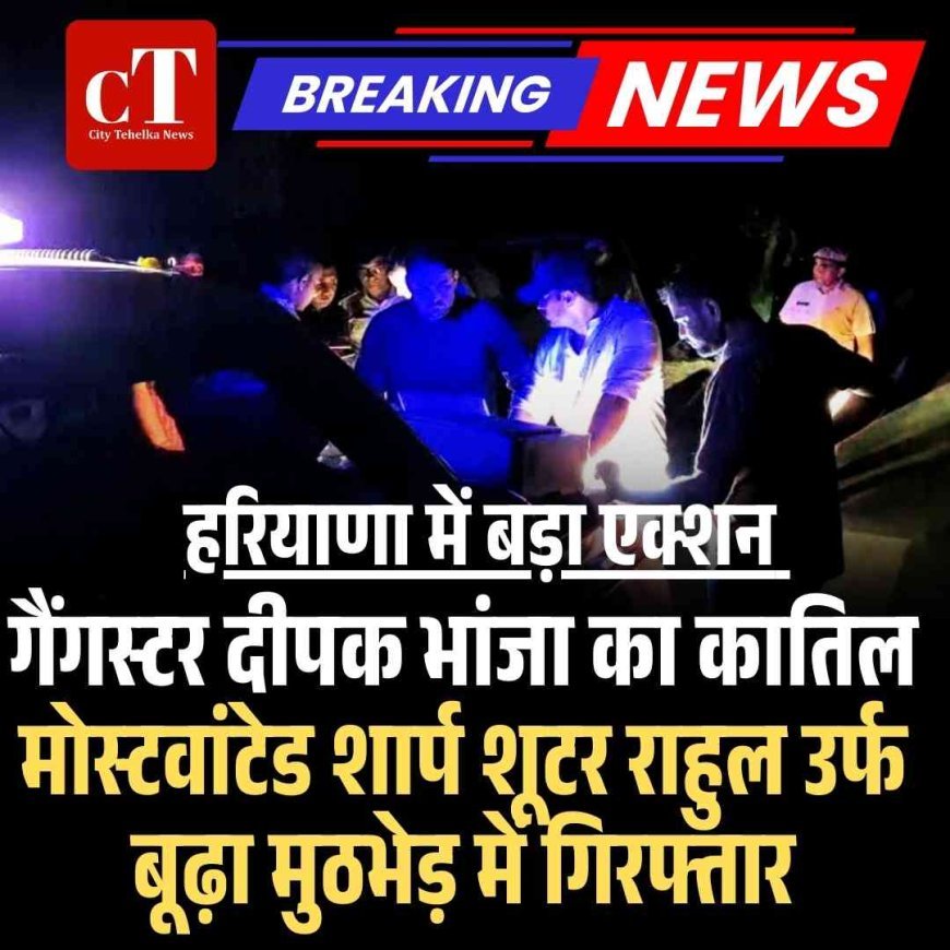 हरियाणा में बड़ा एक्शन : गैंगस्टर दीपक भांजा का कातिल मोस्टवांटेड शार्प शूटर राहुल उर्फ बूढ़ा मुठभेड़ में गिरफ्तार
