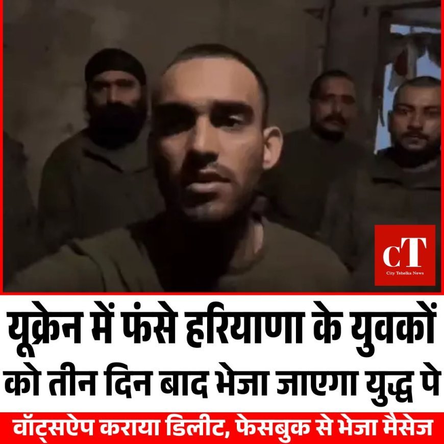 यूक्रेन में फंसे हरियाणा के युवकों का वॉट्सऐप कराया डिलीट, फेसबुक से भेजा मैसेज, तीन दिन बाद भेजा जाएगा युद्ध पे