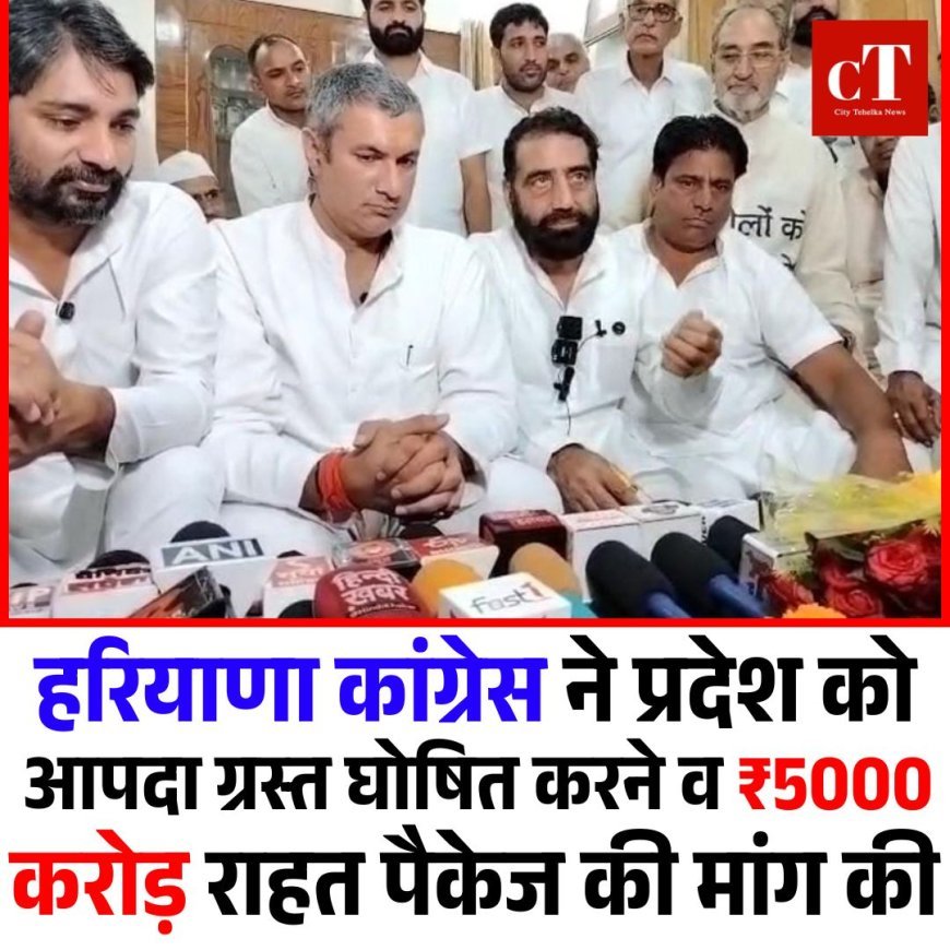 हरियाणा कांग्रेस ने प्रदेश को आपदा ग्रस्त घोषित करने व ₹5000 करोड़ राहत पैकेज की मांग की