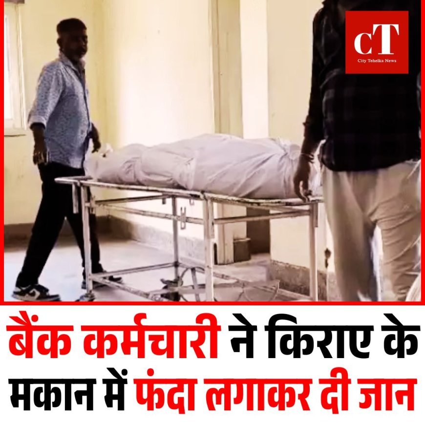 बैंक कर्मचारी ने किराए के मकान में फंदा लगाकर दी जान