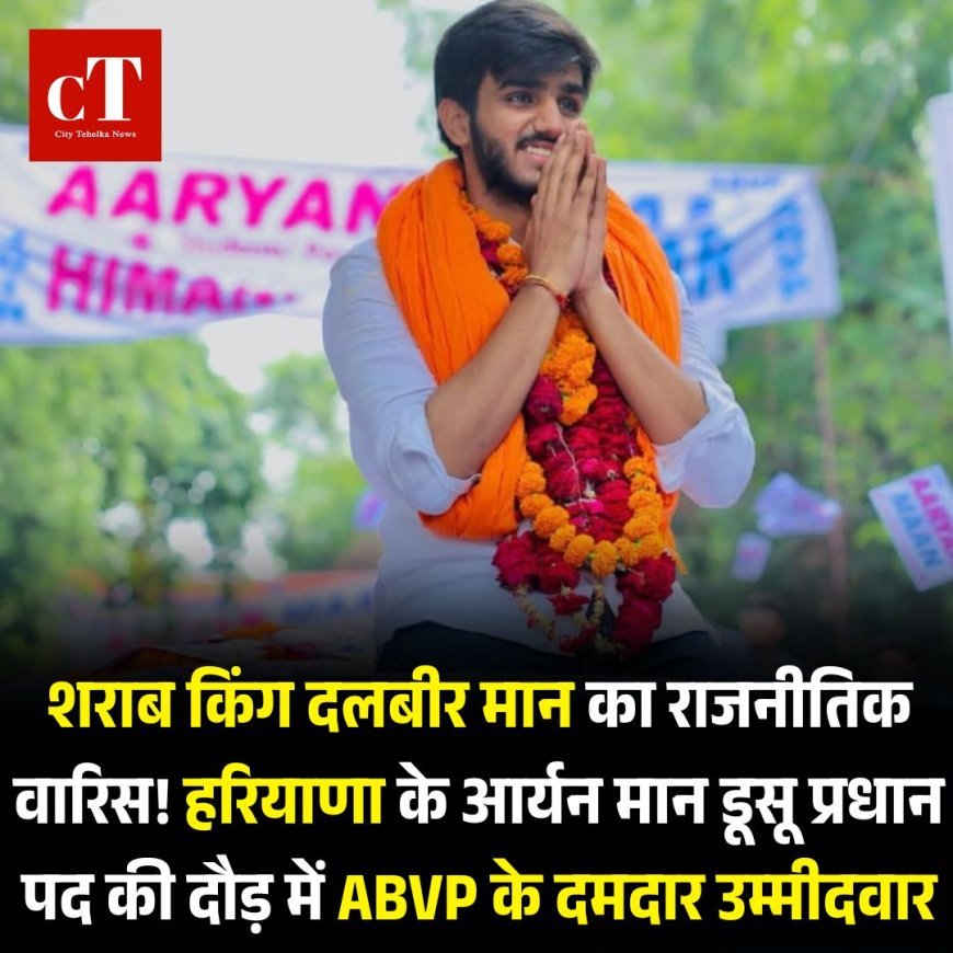 शराब किंग दलबीर मान का राजनीतिक वारिस! हरियाणा के आर्यन मान डूसू प्रधान पद की दौड़ में ABVP के दमदार उम्मीदवार