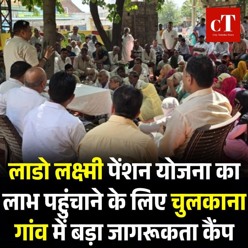 लाडो लक्ष्मी पेंशन योजना का लाभ पहुंचाने के लिए चुलकाना गांव में बड़ा जागरूकता कैंप