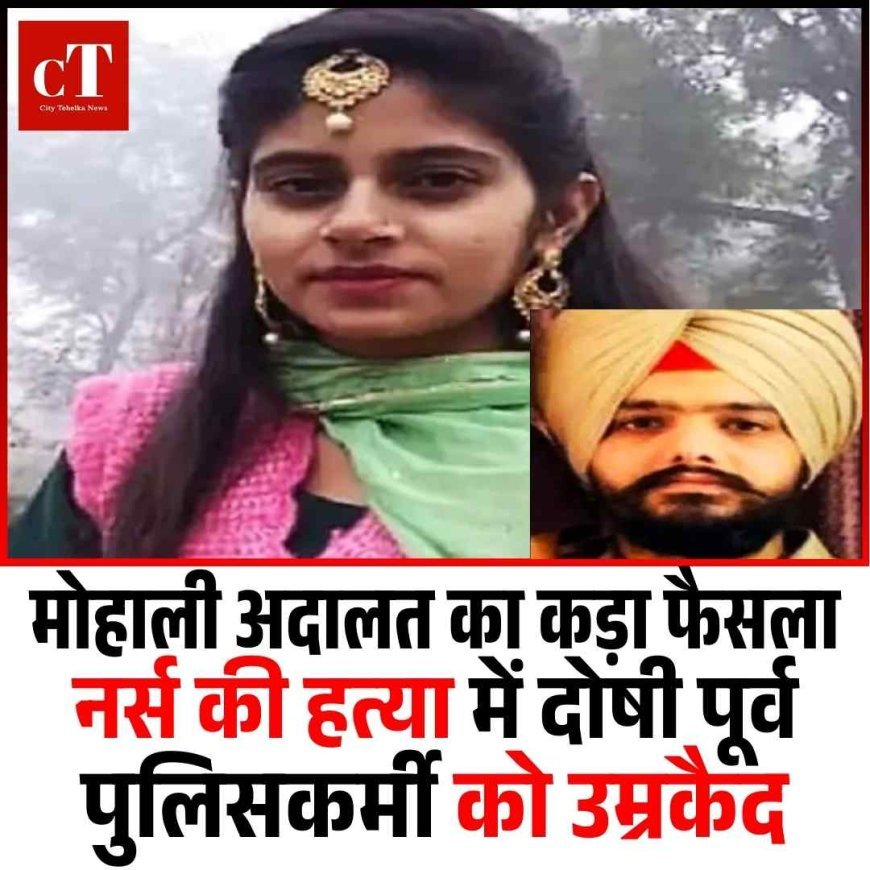 मोहाली अदालत का कड़ा फैसला: नर्स की हत्या में दोषी पूर्व पुलिसकर्मी को उम्रकैद