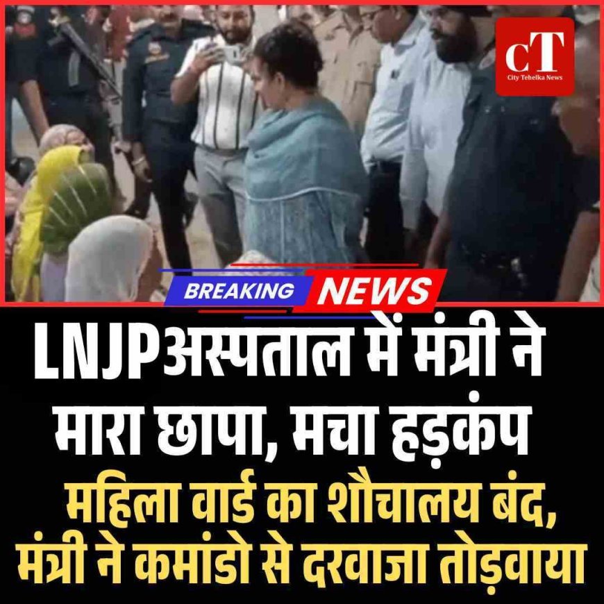 हरियाणा स्वास्थ्य मंत्री आरती राव ने एलएनजेपी अस्पताल में अचानक मारा छापा,  महिला वार्ड का शौचालय बंद, मंत्री ने कमांडो से दरवाजा तोड़वाया