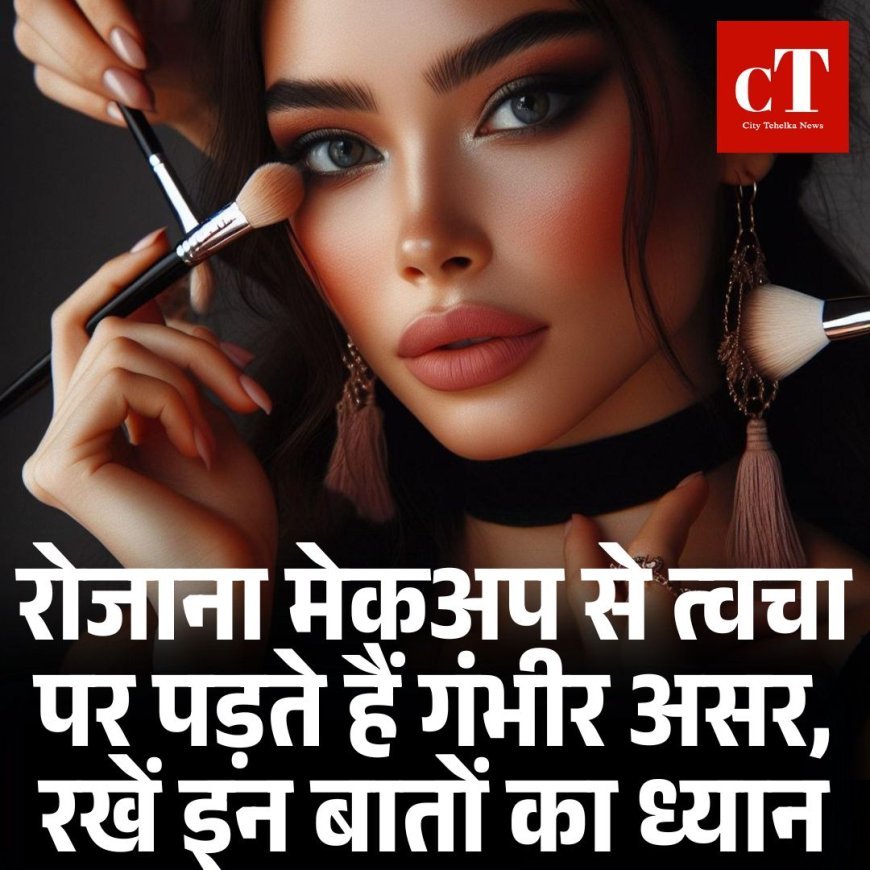 रोजाना मेकअप से त्वचा पर पड़ते हैं गंभीर असर