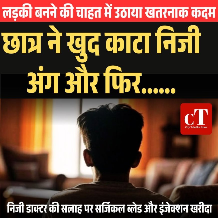 निजी डाक्‍टर की सलाह पर सर्जिकल ब्‍लेड और इंजेक्‍शन खरीदने के बाद  छात्र ने खुद काटा निजी अंग, लड़की बनने की चाहत में उठाया खतरनाक कदम, जानें अगे क्‍या हुआ