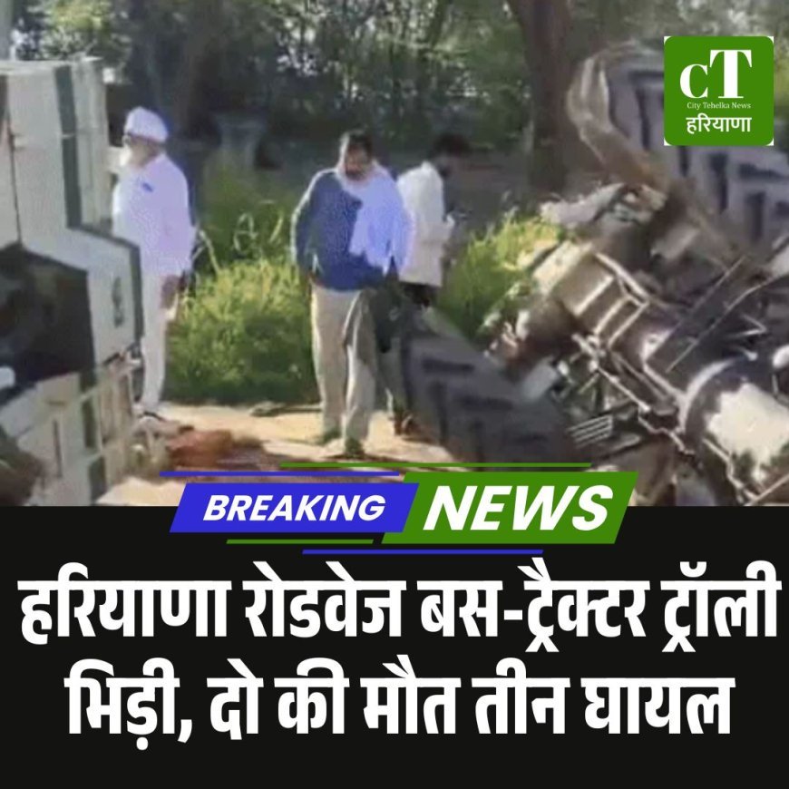हरियाणा रोडवेज बस-ट्रैक्टर ट्रॉली भिड़ी, दो की मौत तीन घायल