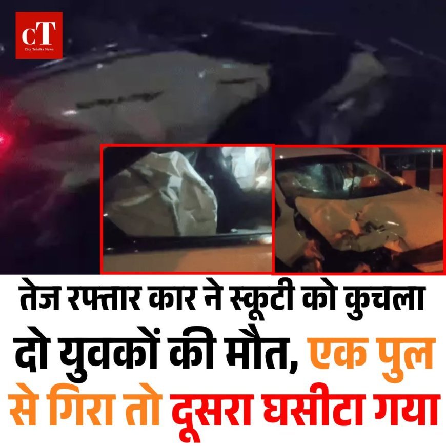 तेज रफ्तार कार ने स्कूटी को कुचला: दो युवकों की मौत, एक पुल से गिरा तो दूसरा घसीटा गया