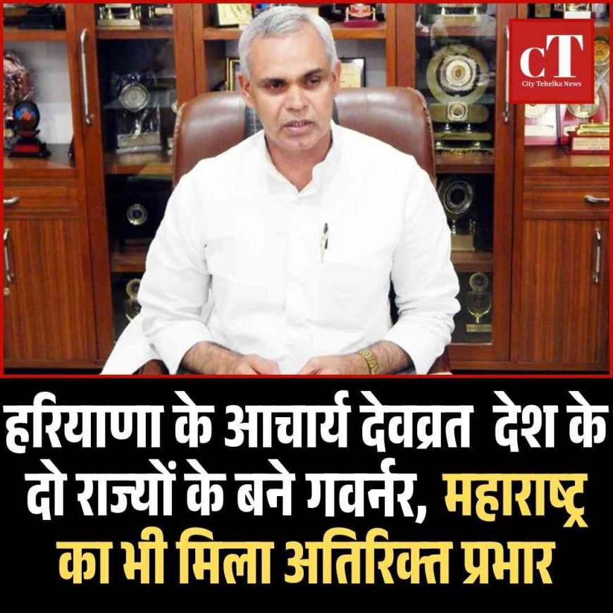 हरियाणा मूल के आचार्य देवव्रत  देश के दो राज्‍यों के बने राज्‍यपाल,  महाराष्‍ट्र का भी मिला अतिरिक्‍त प्रभार