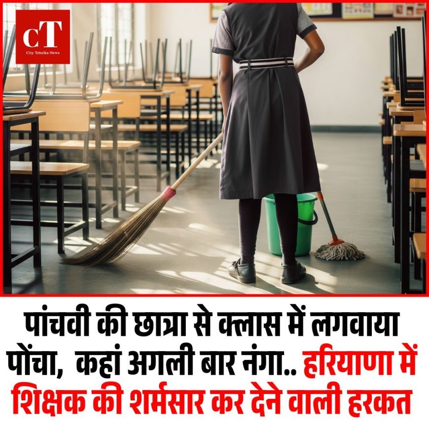 पांचवी की छात्रा से क्लास में लगवाया पोंचा,  कहां अगली बार नंगा.. हरियाणा में शिक्षक की शर्मसार कर देने वाली हरकत
