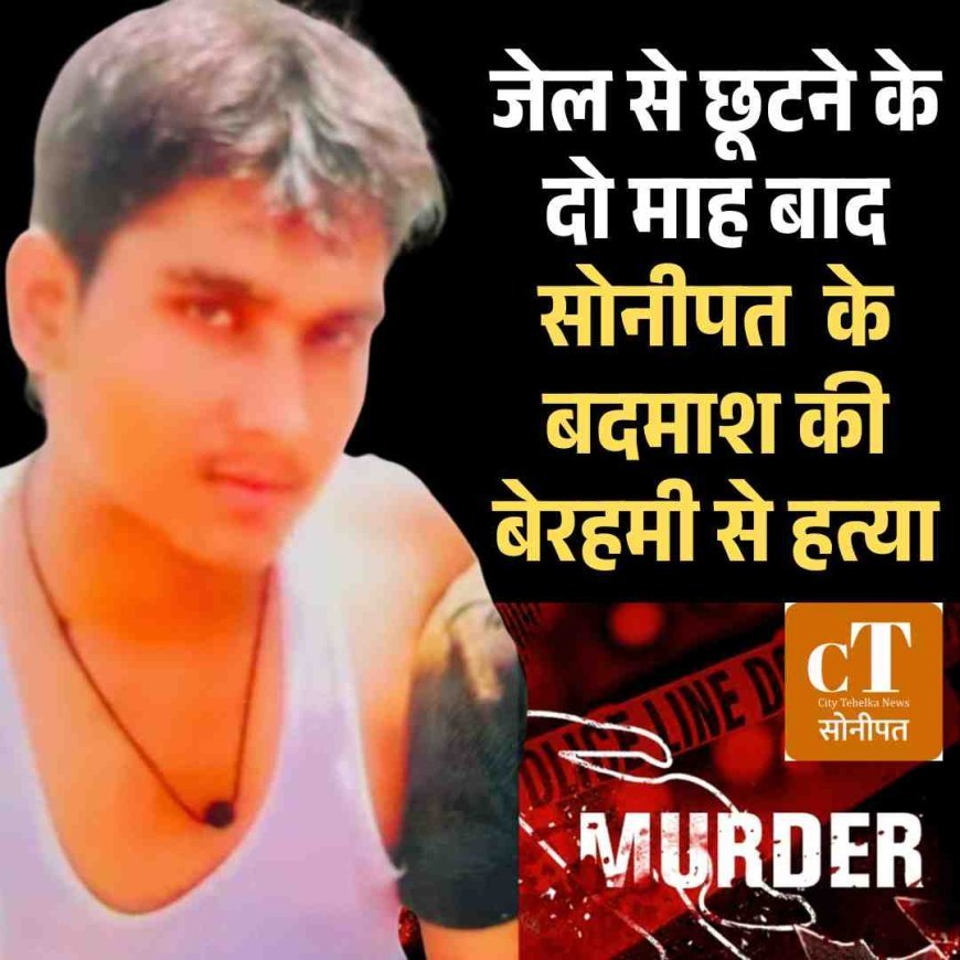 जेल से छूटने के दो माह बाद हरियाणा के हिस्ट्रीशीटर की बेरहमी से हत्या
