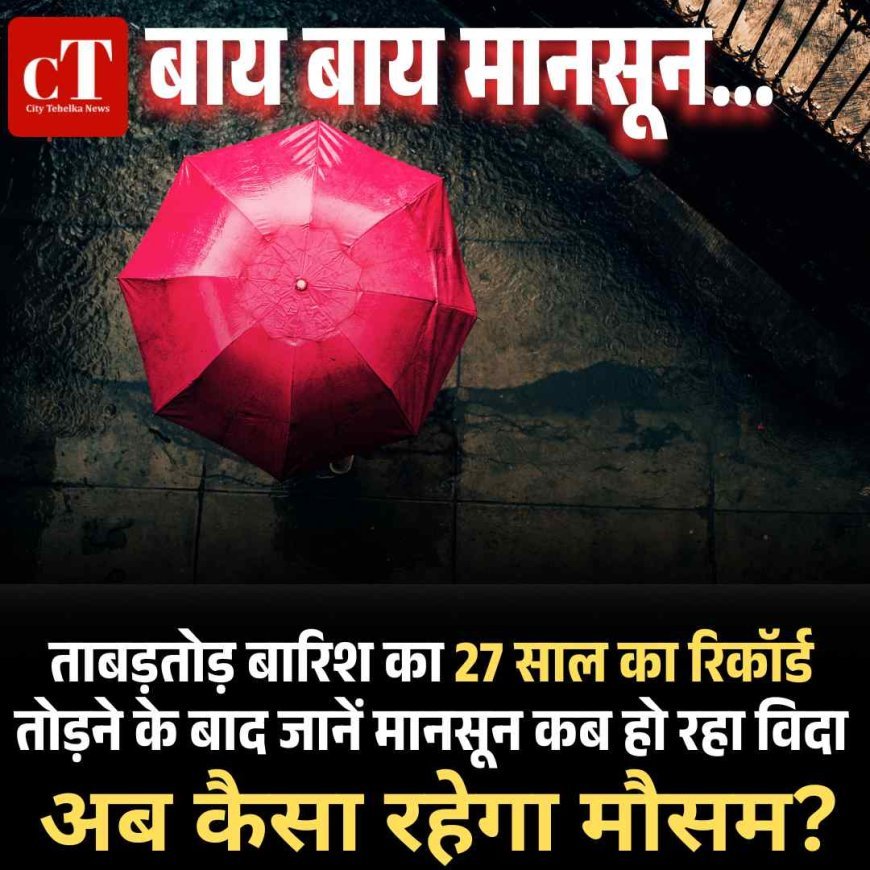 ताबड़तोड़ बारिश का 27 साल का  रिकॉर्ड तोड़ने के बाद जानें मानसून कब हो रहा विदा, अब कैसा रहेगा मौसम?