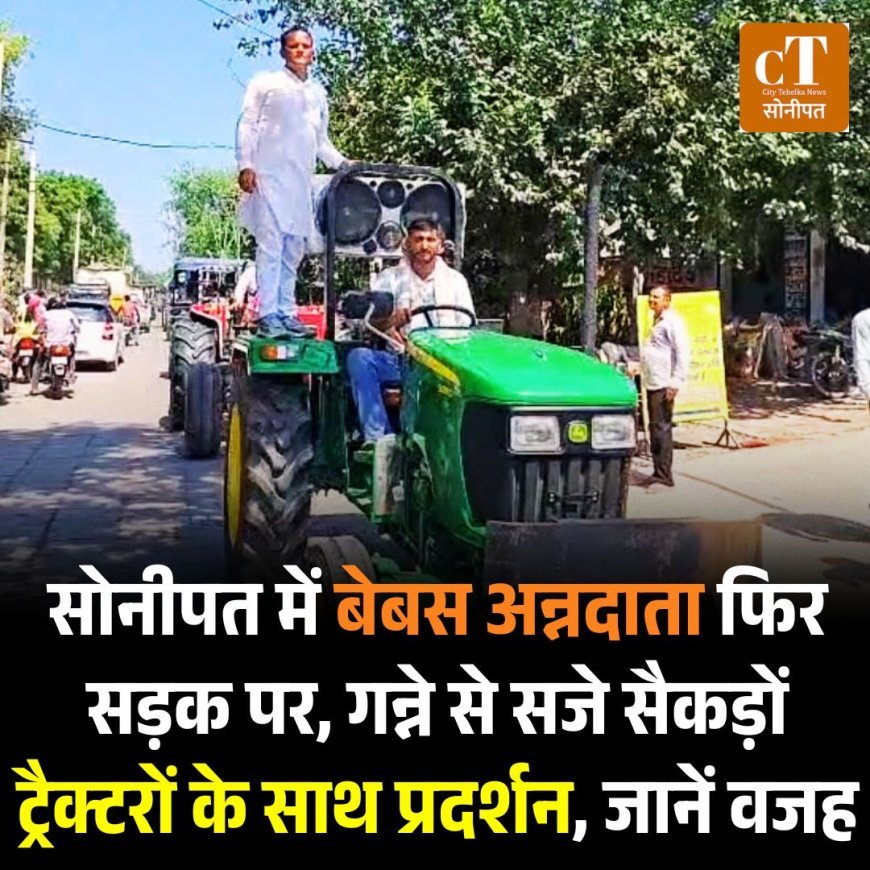 सोनीपत में बेबस अन्नदाता फिर सड़क पर, गन्ने से सजे सैकड़ों ट्रैक्टरों के साथ प्रदर्शन, जानें वजह