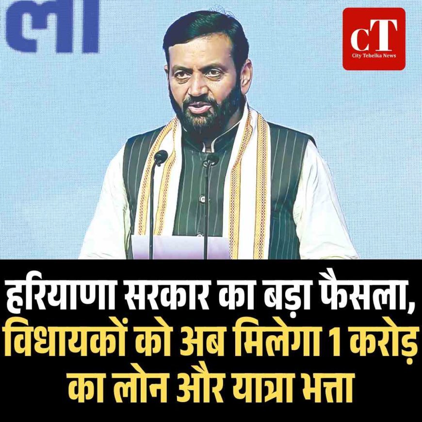हरियाणा सरकार का बड़ा फैसला, विधायकों को अब मिलेगा 1 करोड़ का लोन और यात्रा भत्ता