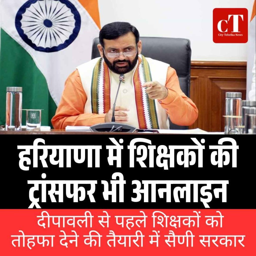 हरियाणा में शिक्षकों की ट्रांसफर भी आनलाइन, दीपावली से पहले शिक्षकों को  तोहफा देने की तैयारी में सैणी सरकार