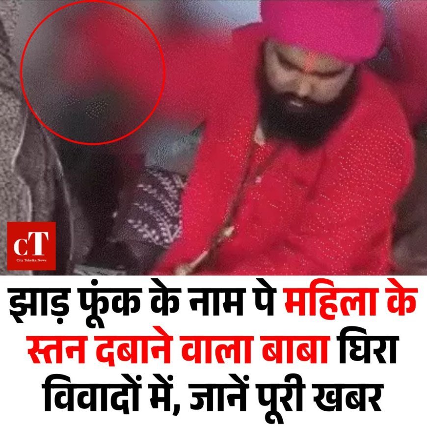 झाड़ फूंक के नाम पे महिला के स्तन दबाने वाला बाबा घिरा विवादों में, जानें पूरी खबर