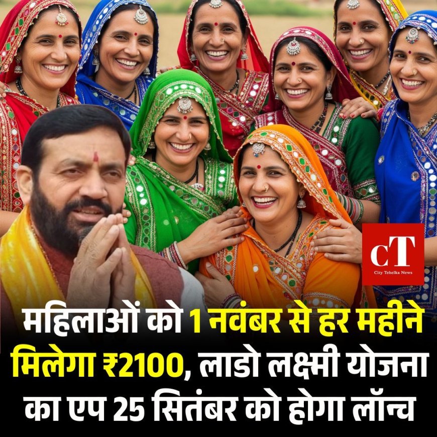 महिलाओं को 1 नवंबर से हर महीने मिलेगा ₹2100, लाडो लक्ष्मी योजना का एप 25 सितंबर को होगा लॉन्च