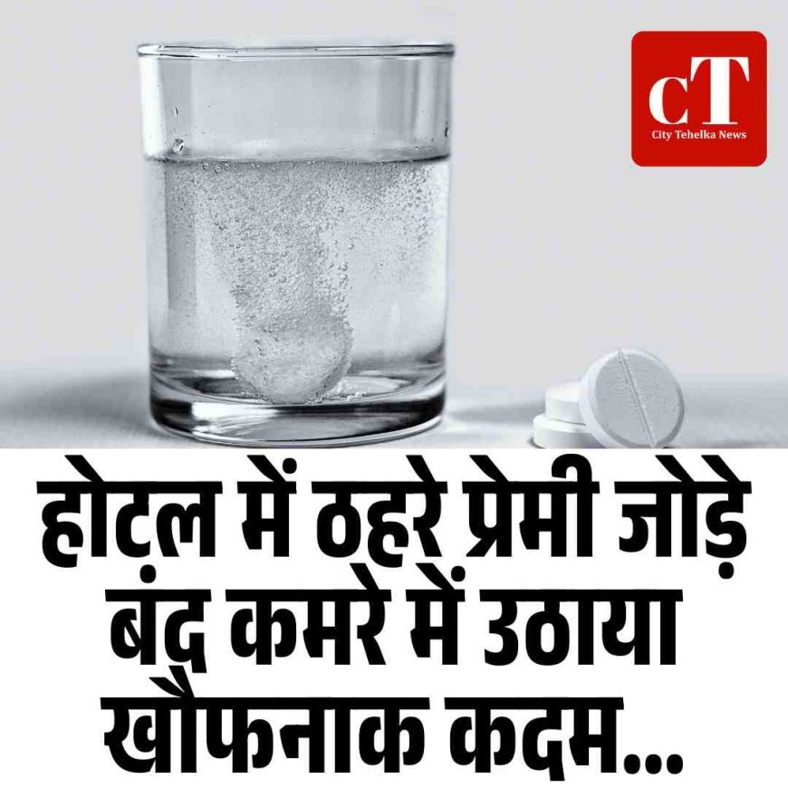 होटल में ठहरे प्रेमी जोड़े  बंद कमरे में उठाया खौफनाक कदम