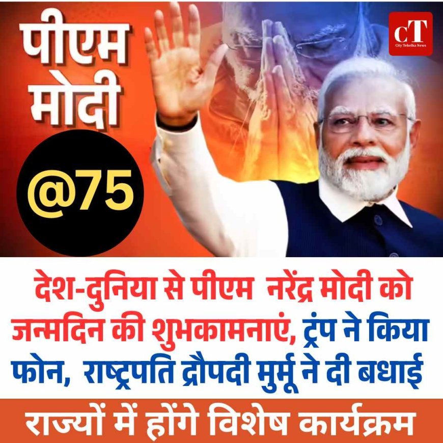 मोदी @75: देश-दुनिया से शुभकामनाएं, ट्रंप ने किया फोन,  राष्ट्रपति द्रौपदी मुर्मू ने दी बधाई ,राज्यों में होंगे विशेष कार्यक्रम