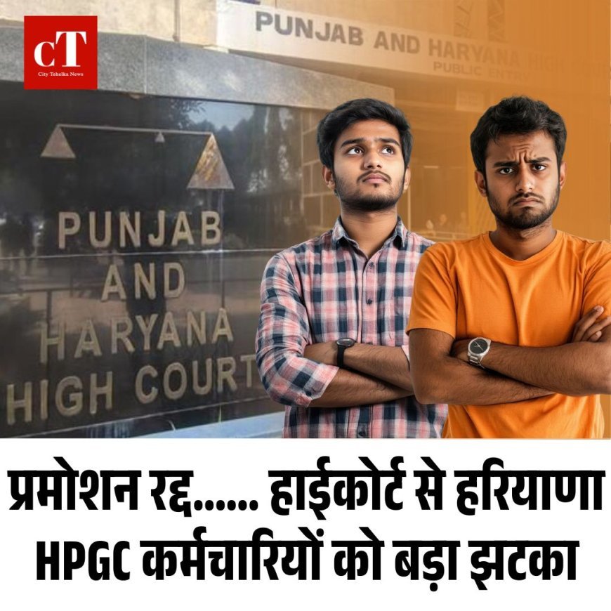 हाईकोर्ट से हरियाणा HPGC कर्मचारियों को बड़ा झटका, प्रमोशन किए रद्द