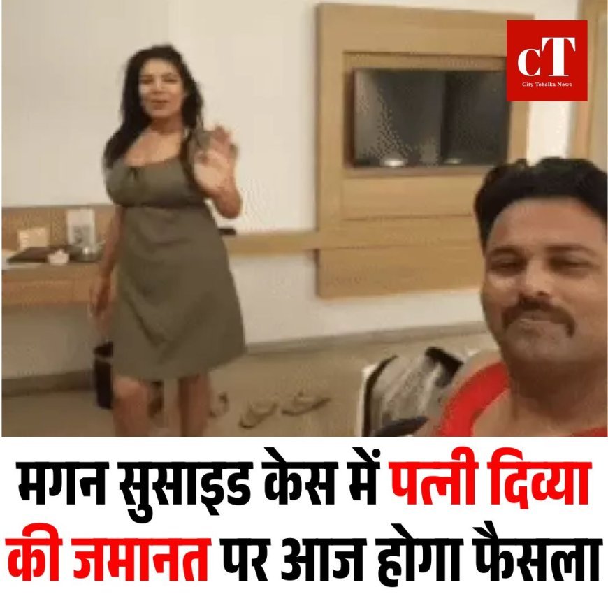 मगन सुसाइड केस में पत्नी दिव्या की जमानत पर आज होगा फैसला