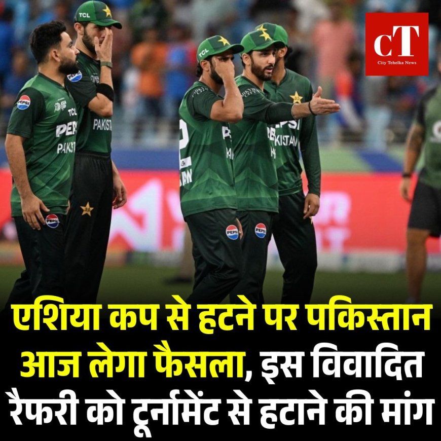 एशिया कप से हटने पर पकिस्तान आज लेगा फैसला, इस विवादित रैफरी को टूर्नामेंट से हटाने की मांग