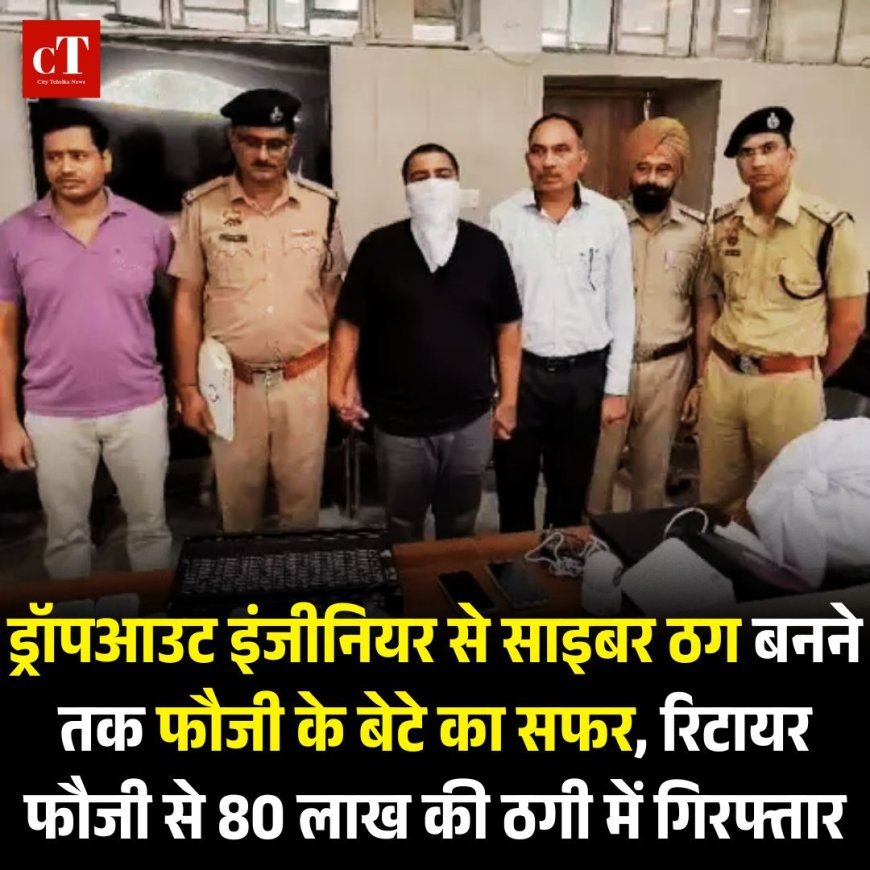 ड्रॉपआउट इंजीनियर से साइबर ठग बनने तक फौजी के बेटे का सफर, रिटायर फौजी से 80 लाख की ठगी में गिरफ्तार