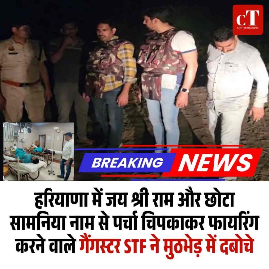 हरियाणा में जय श्री राम और छोटा सामनिया नाम से पर्चा चिपकाकर फायरिंग करने वाले गैंगस्‍टर हरियाणा पुलिस ने मुठभेड़ में दबोचे