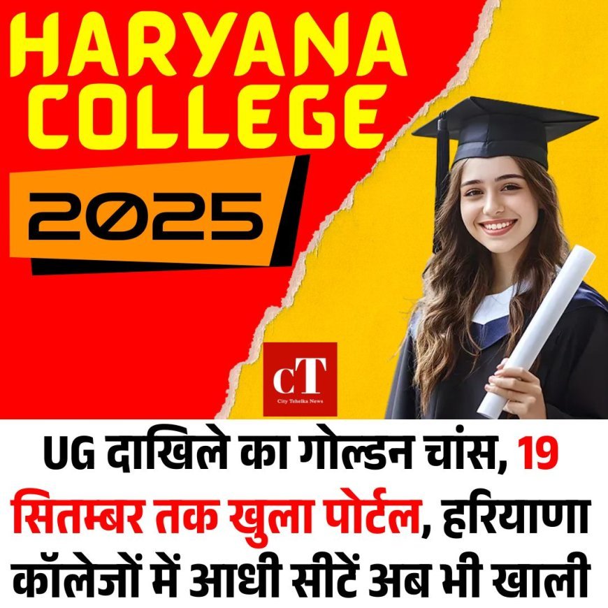 UG दाखिले का गोल्डन चांस, 19 सितम्बर तक खुला पोर्टल, हरियाणा कॉलेजों में आधी सीटें अब भी खाली