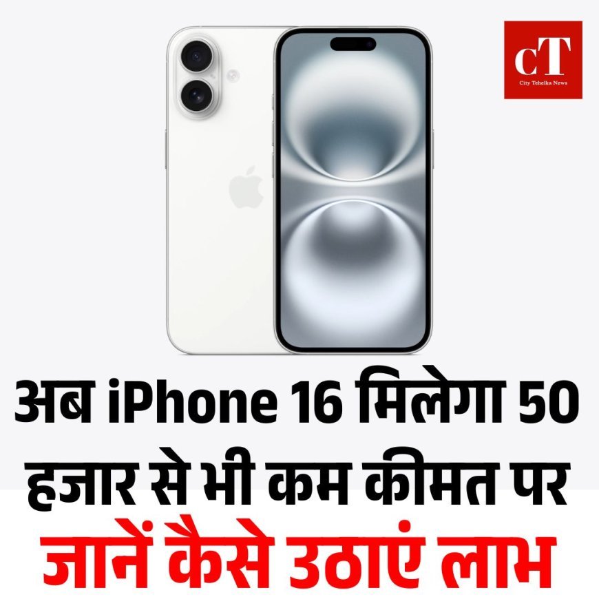 अब iPhone 16 मिलेगा 50 हजार से भी कम कीमत पर