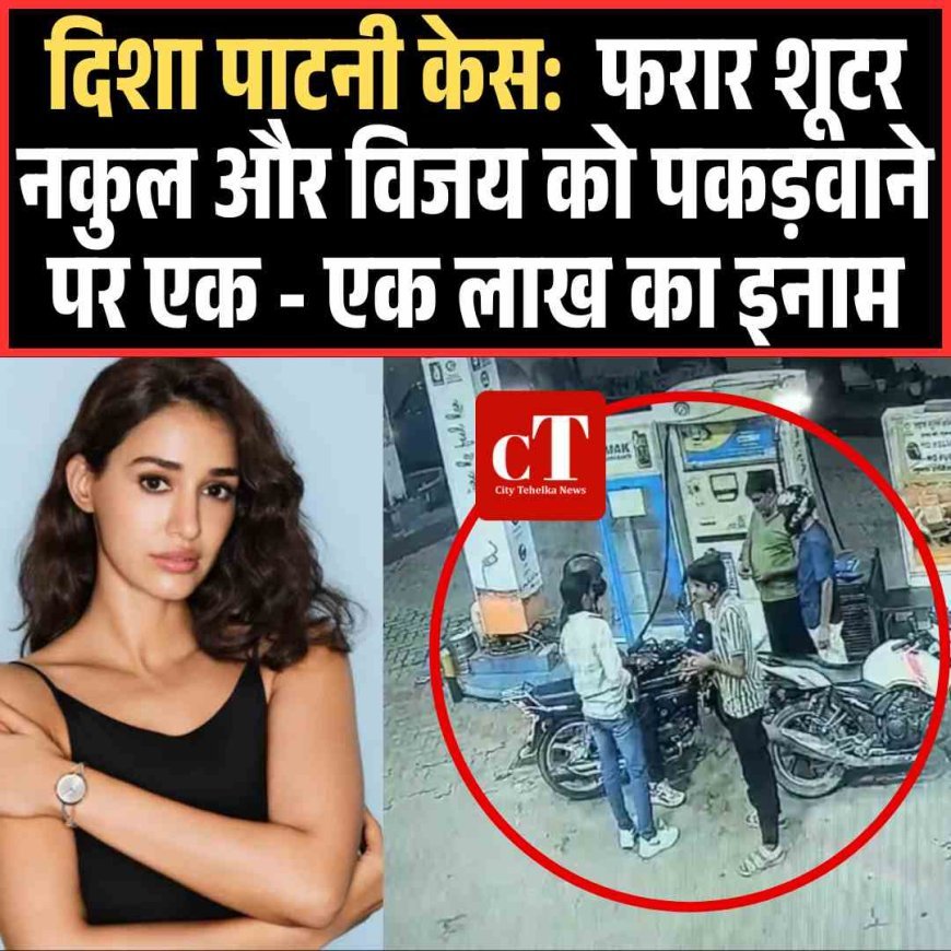 दिशा पाटनी केस:  फरार शूटर नकुल और विजय को पकड़वाने पर एक - एक लाख का इनाम