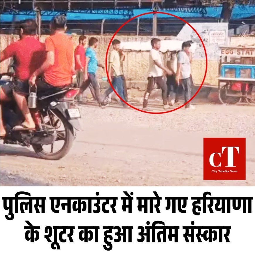 पुलिस एनकाउंटर में मारे गए हरियाणा के शूटर का हुआ अंतिम संस्कार