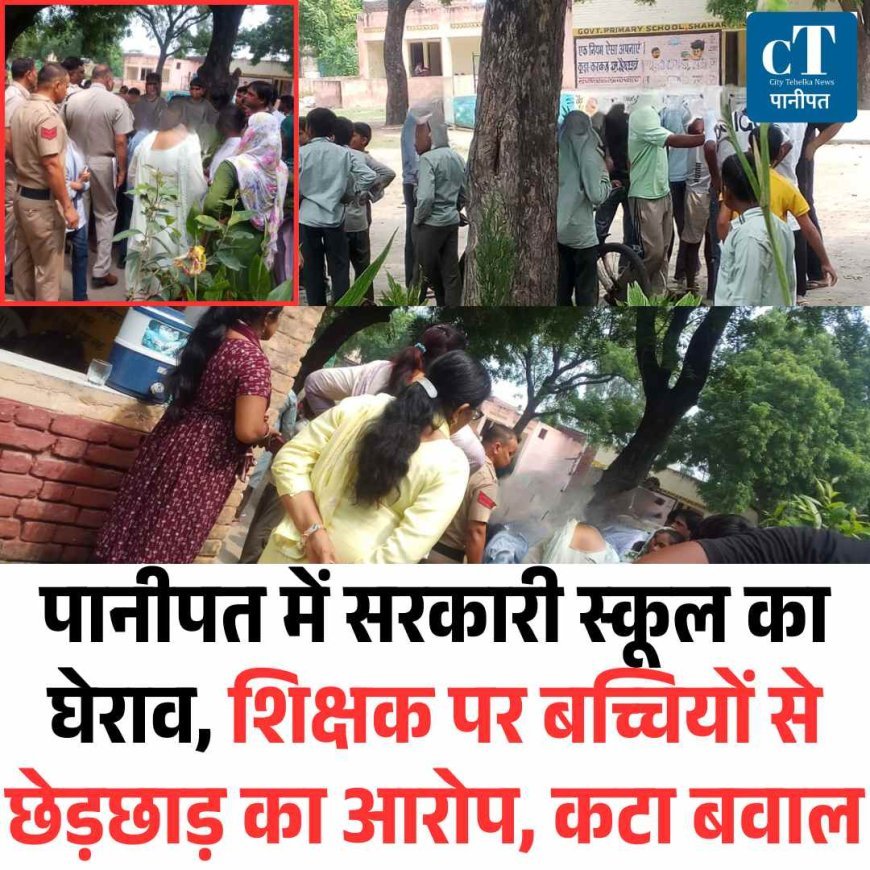 पानीपत में सरकारी स्कूल का घेराव, शिक्षक पर बच्चियों से छेड़छाड़ का आरोप, कटा बवाल
